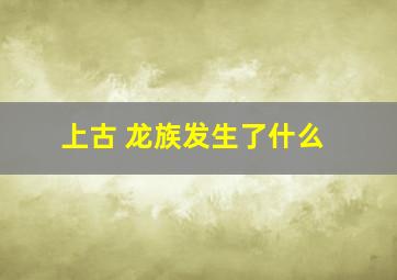 上古 龙族发生了什么